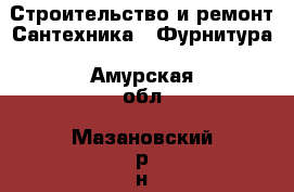 Строительство и ремонт Сантехника - Фурнитура. Амурская обл.,Мазановский р-н